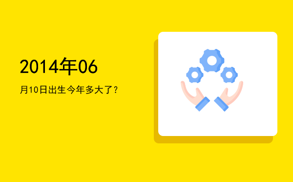 2014年06月10日出生今年多大了?
