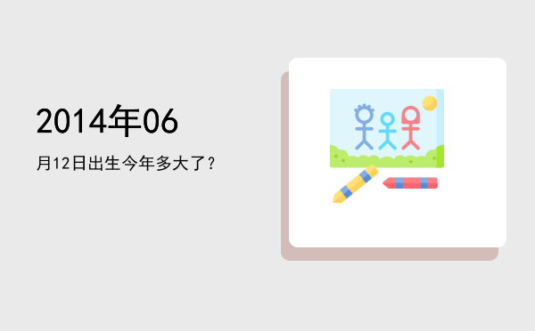 2014年06月12日出生今年多大了?