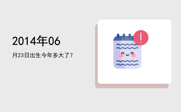2014年06月23日出生今年多大了?