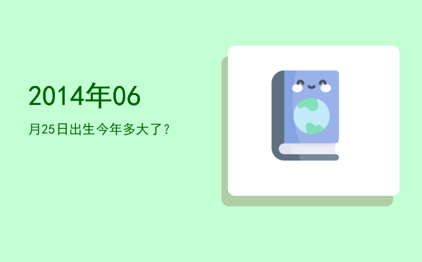 2014年06月25日出生今年多大了?