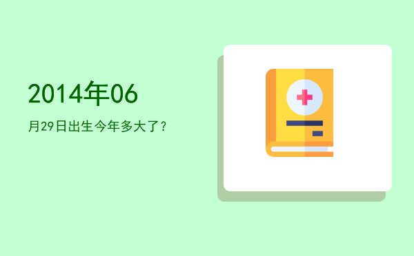 2014年06月29日出生今年多大了?