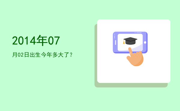 2014年07月02日出生今年多大了?