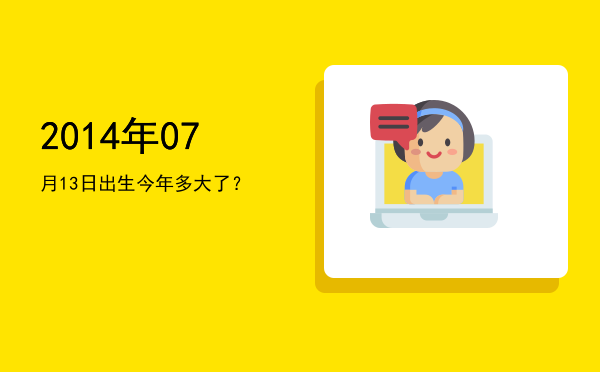 2014年07月13日出生今年多大了?