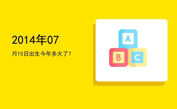 2014年07月15日出生今年多大了?