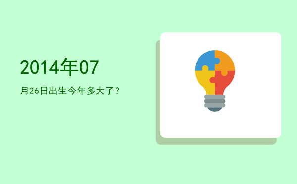 2014年07月26日出生今年多大了?