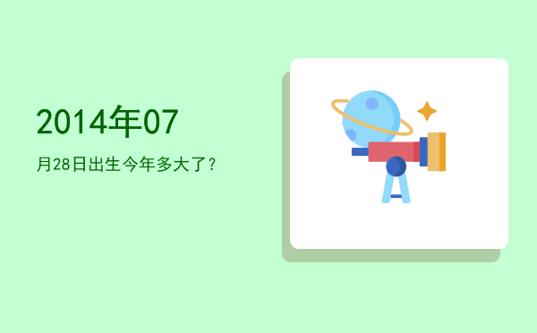 2014年07月28日出生今年多大了?