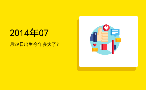 2014年07月29日出生今年多大了?
