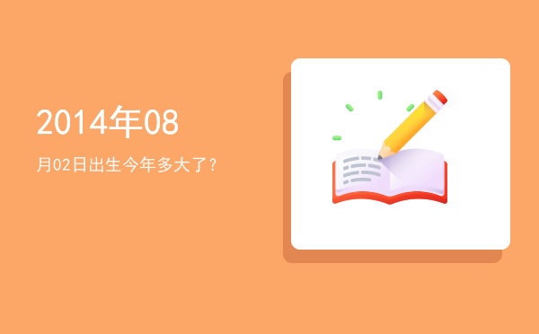 2014年08月02日出生今年多大了?