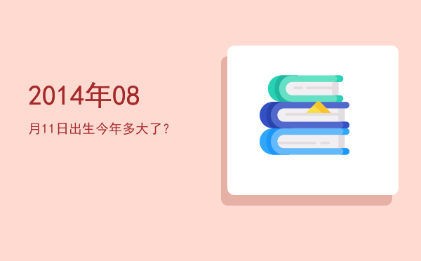 2014年08月11日出生今年多大了?