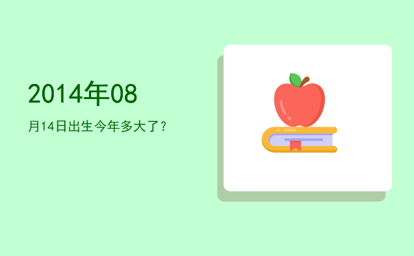 2014年08月14日出生今年多大了?