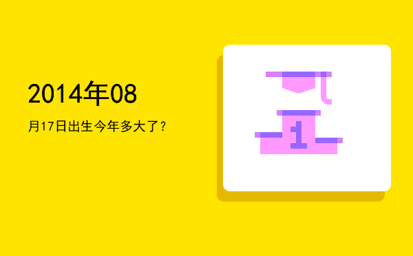 2014年08月17日出生今年多大了?