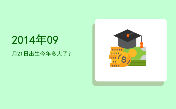 2014年09月21日出生今年多大了?