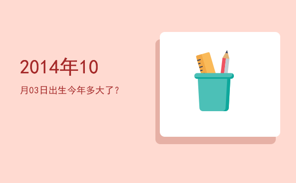 2014年10月03日出生今年多大了?