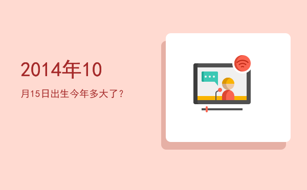 2014年10月15日出生今年多大了?