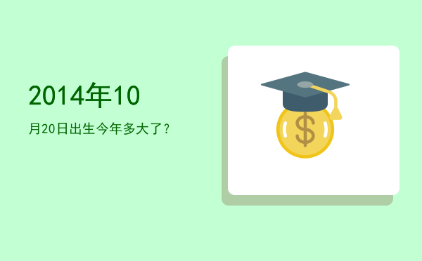 2014年10月20日出生今年多大了?