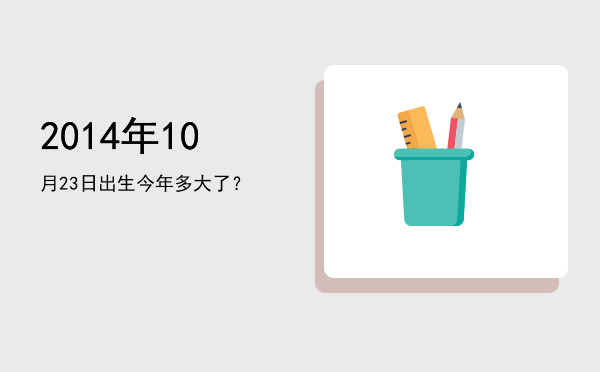 2014年10月23日出生今年多大了?
