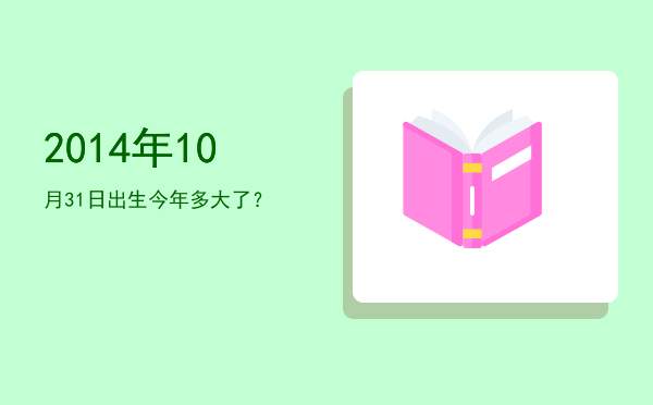 2014年10月31日出生今年多大了?