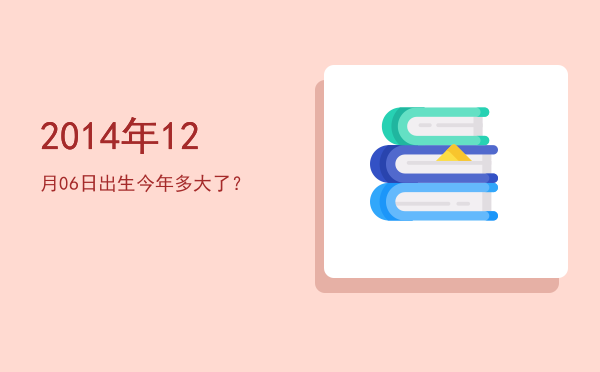 2014年12月06日出生今年多大了?