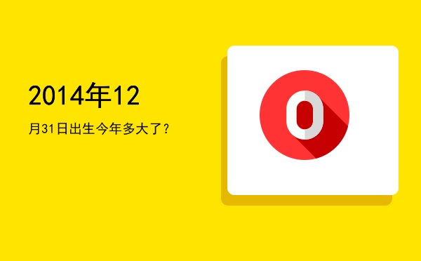 2014年12月31日出生今年多大了?
