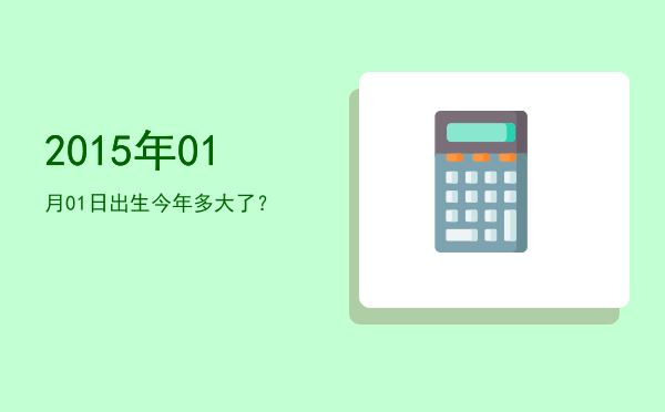 2015年01月01日出生今年多大了?