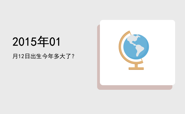 2015年01月12日出生今年多大了?
