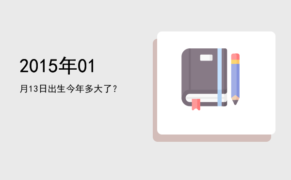 2015年01月13日出生今年多大了?