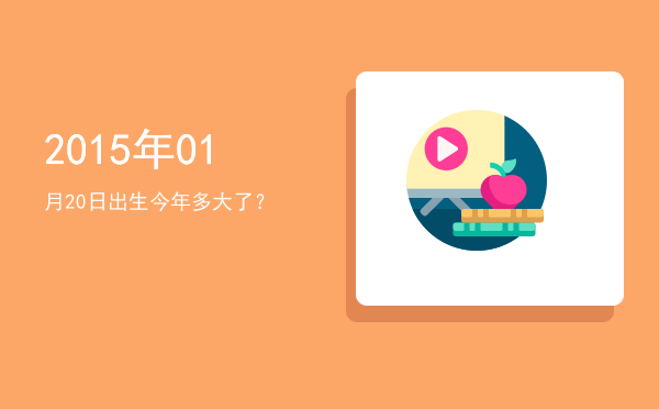 2015年01月20日出生今年多大了?