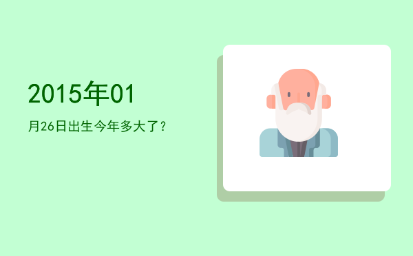 2015年01月26日出生今年多大了?