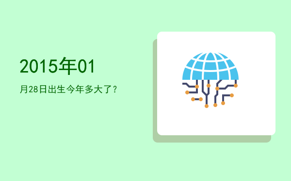 2015年01月28日出生今年多大了?