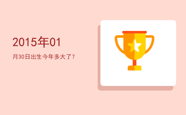 2015年01月30日出生今年多大了?