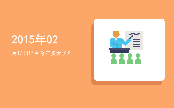 2015年02月13日出生今年多大了?