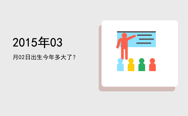 2015年03月02日出生今年多大了?