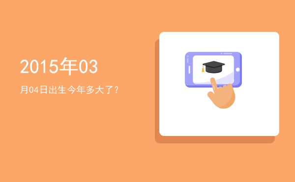 2015年03月04日出生今年多大了?