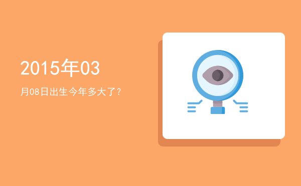 2015年03月08日出生今年多大了?