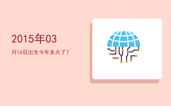 2015年03月16日出生今年多大了?
