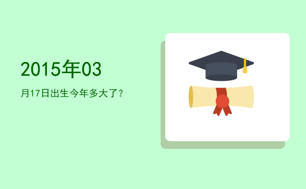 2015年03月17日出生今年多大了?