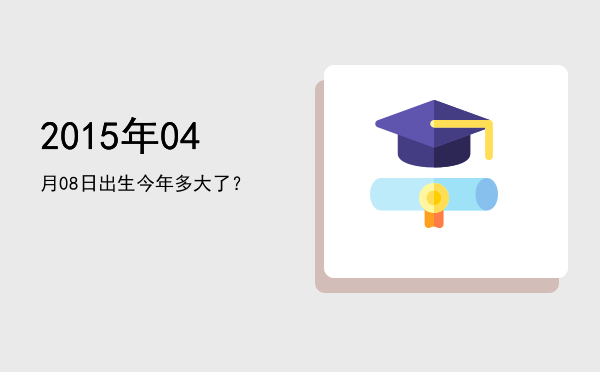 2015年04月08日出生今年多大了?