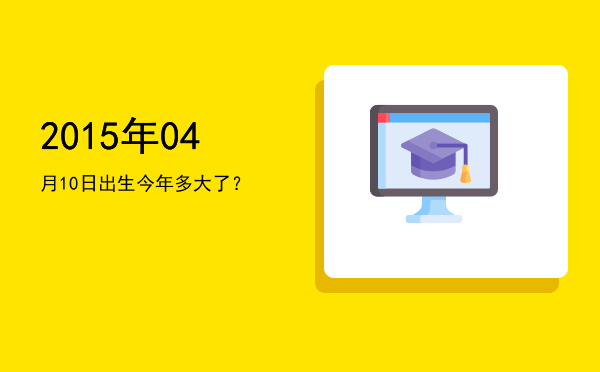 2015年04月10日出生今年多大了?