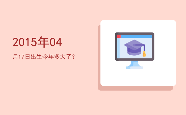 2015年04月17日出生今年多大了?