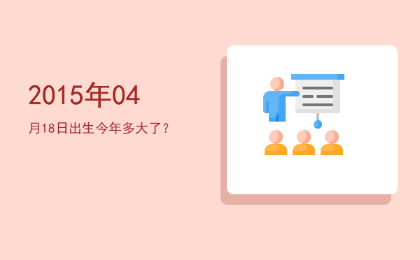 2015年04月18日出生今年多大了?