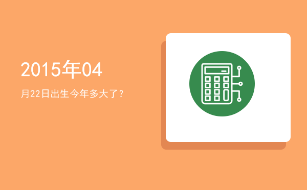 2015年04月22日出生今年多大了?