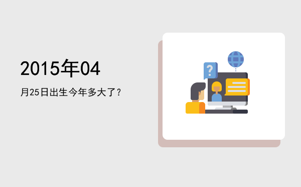 2015年04月25日出生今年多大了?