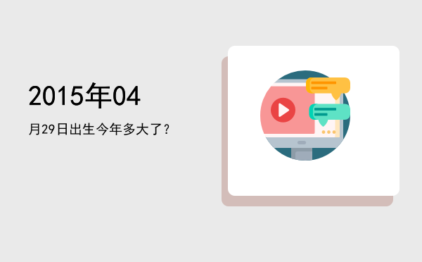 2015年04月29日出生今年多大了?