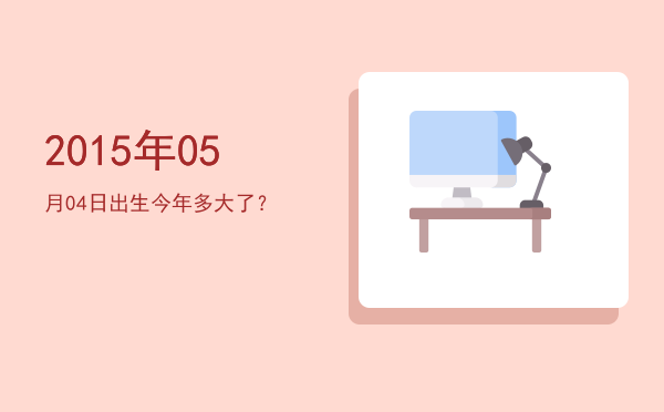 2015年05月04日出生今年多大了?