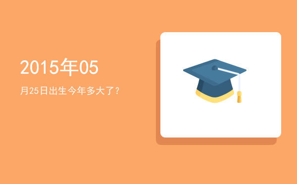 2015年05月25日出生今年多大了?