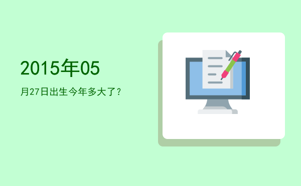 2015年05月27日出生今年多大了?