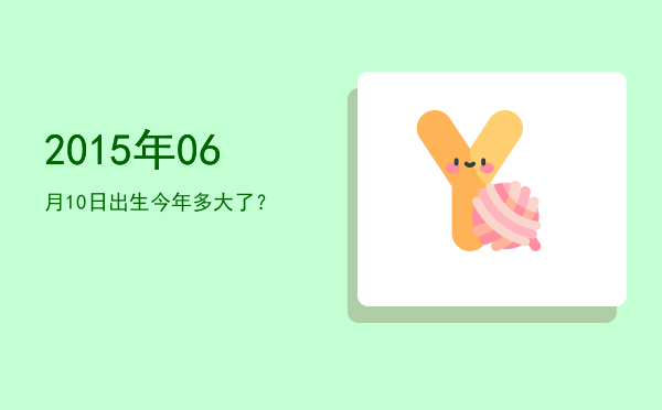2015年06月10日出生今年多大了?
