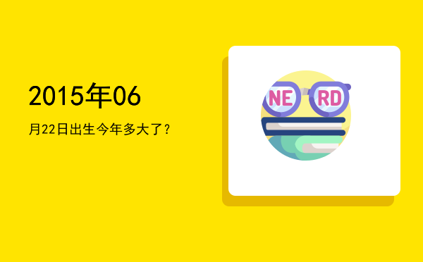 2015年06月22日出生今年多大了?