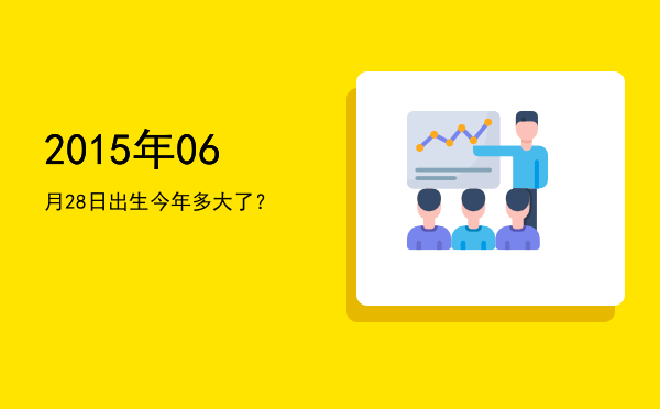 2015年06月28日出生今年多大了?