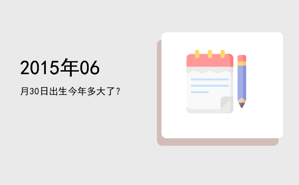 2015年06月30日出生今年多大了?